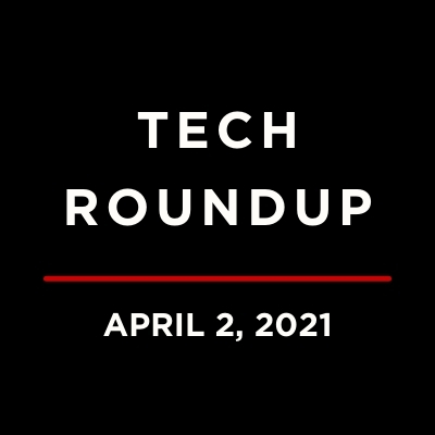 Tech Roundup, April 2, 2021